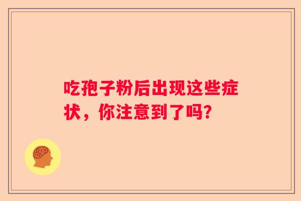 吃孢子粉后出现这些症状，你注意到了吗？