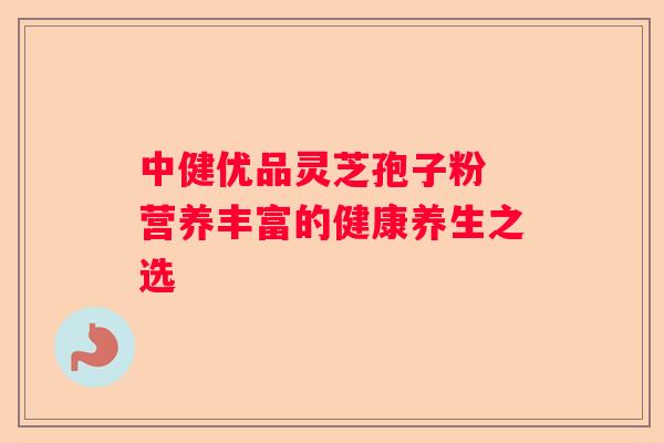 中健优品灵芝孢子粉 营养丰富的健康养生之选