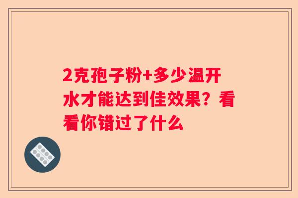2克孢子粉+多少温开水才能达到佳效果？看看你错过了什么