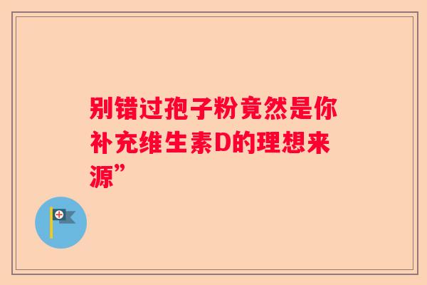 别错过孢子粉竟然是你补充维生素D的理想来源”