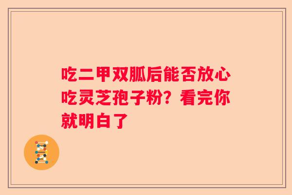 吃二甲双胍后能否放心吃灵芝孢子粉？看完你就明白了