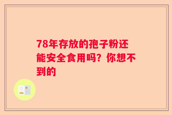 78年存放的孢子粉还能安全食用吗？你想不到的