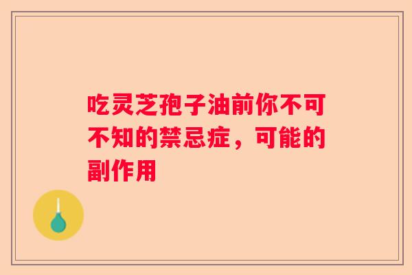 吃灵芝孢子油前你不可不知的禁忌症，可能的副作用