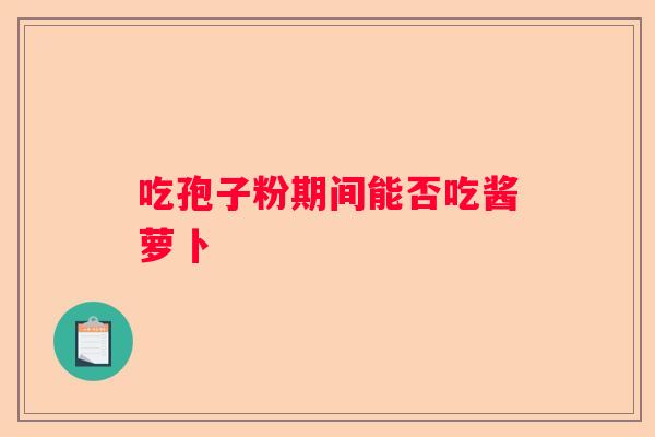 吃孢子粉期间能否吃酱萝卜