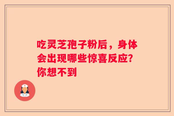 吃灵芝孢子粉后，身体会出现哪些惊喜反应？你想不到