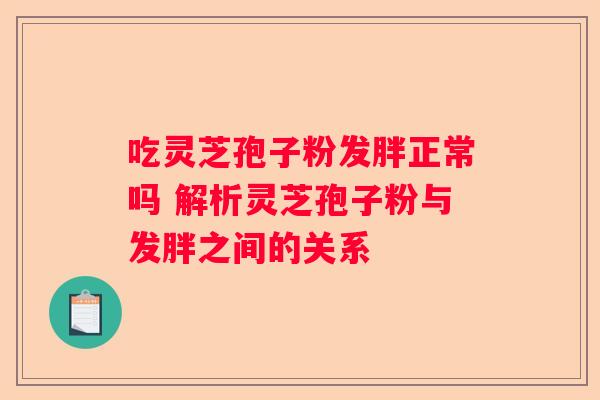 吃灵芝孢子粉发胖正常吗 解析灵芝孢子粉与发胖之间的关系