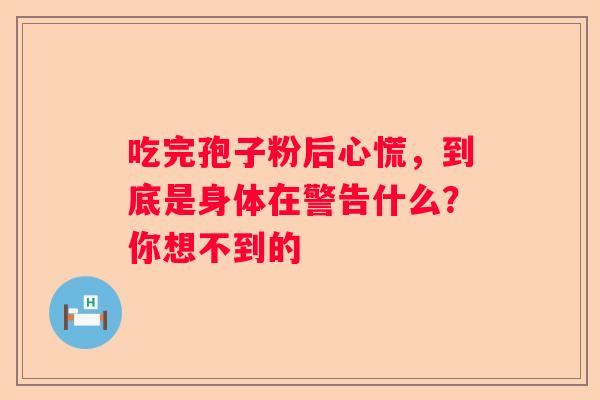 吃完孢子粉后心慌，到底是身体在警告什么？你想不到的
