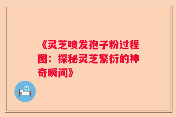《灵芝喷发孢子粉过程图:探秘灵芝繁衍的神奇瞬间》 《灵芝喷发孢子粉过程图:探秘灵芝繁衍的神奇瞬间》