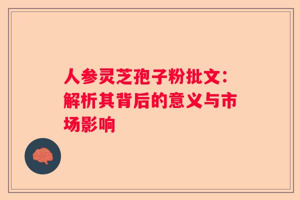 人参灵芝孢子粉批文：解析其背后的意义与市场影响