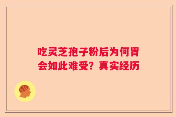 吃灵芝孢子粉后为何胃会如此难受？真实经历