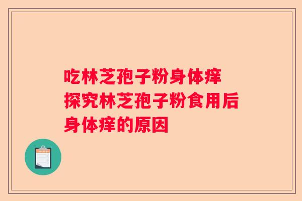 吃林芝孢子粉身体痒 探究林芝孢子粉食用后身体痒的原因