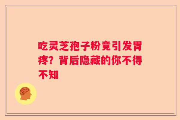 吃灵芝孢子粉竟引发胃疼？背后隐藏的你不得不知