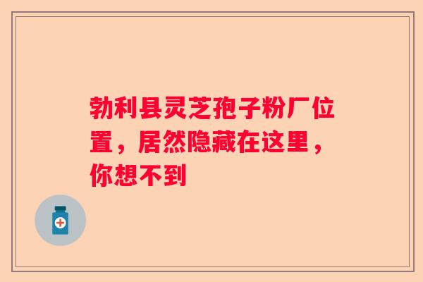 勃利县灵芝孢子粉厂位置，居然隐藏在这里，你想不到