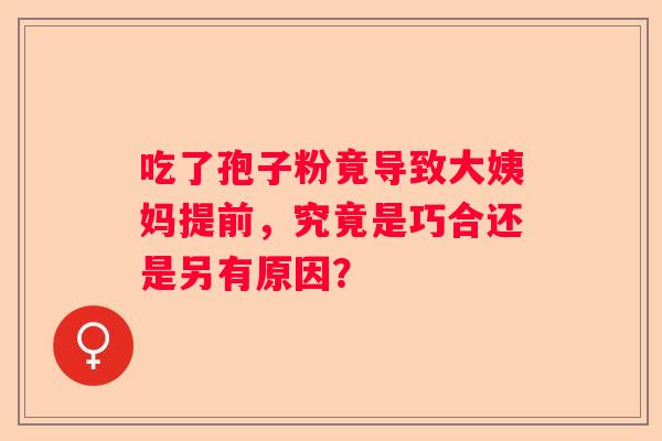 吃了孢子粉竟导致大姨妈提前，究竟是巧合还是另有原因？