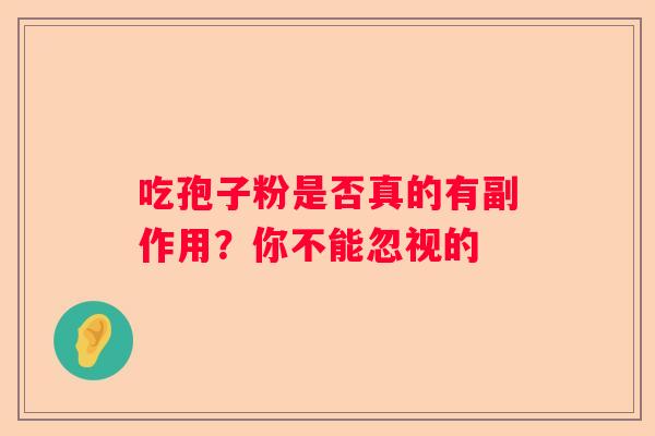 吃孢子粉是否真的有副作用？你不能忽视的