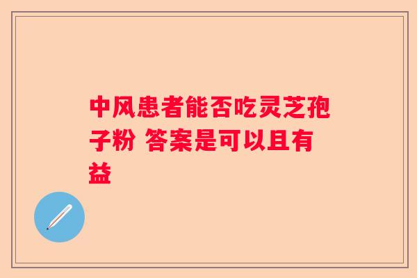 中风患者能否吃灵芝孢子粉 答案是可以且有益