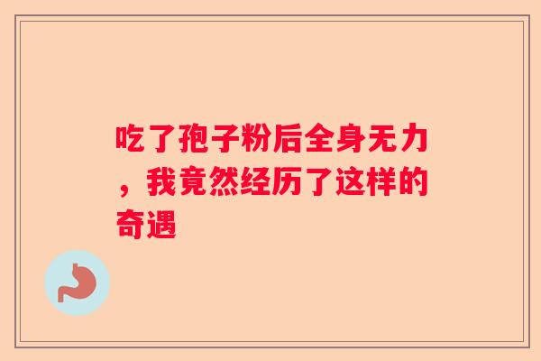 吃了孢子粉后全身无力，我竟然经历了这样的奇遇