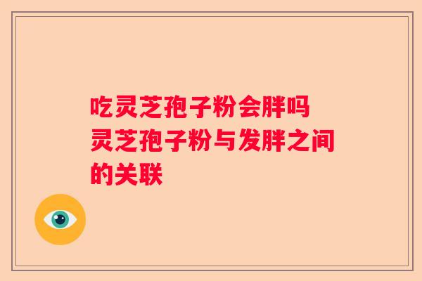 吃灵芝孢子粉会胖吗 灵芝孢子粉与发胖之间的关联
