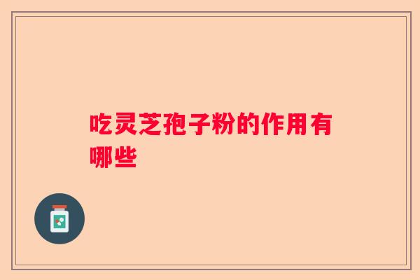 吃灵芝孢子粉的作用有哪些