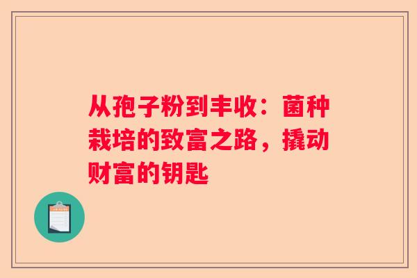 从孢子粉到丰收：菌种栽培的致富之路，撬动财富的钥匙