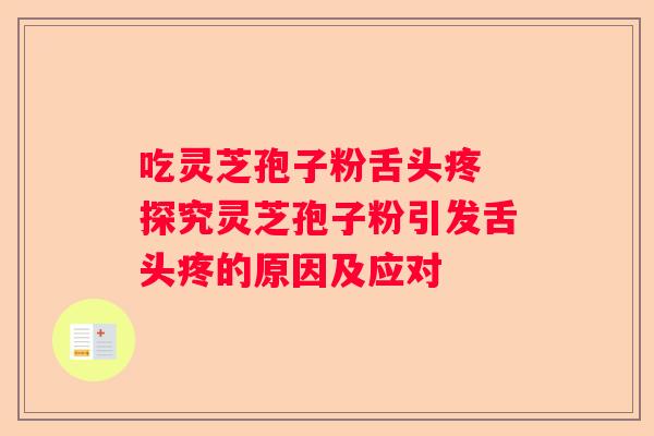 吃灵芝孢子粉舌头疼 探究灵芝孢子粉引发舌头疼的原因及应对