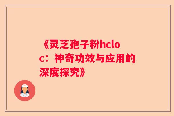 《灵芝孢子粉hcloc：神奇功效与应用的深度探究》