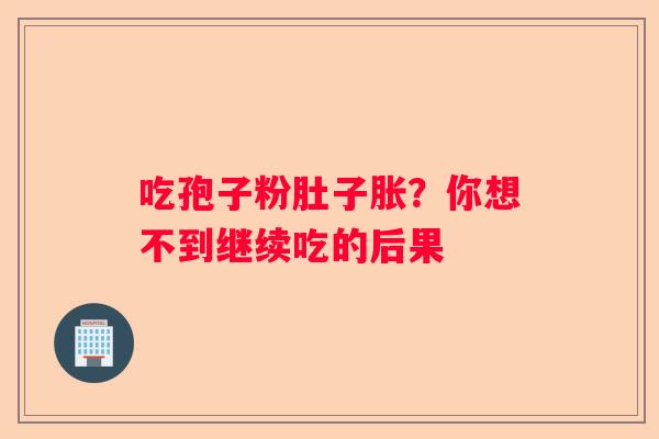 吃孢子粉肚子胀？你想不到继续吃的后果