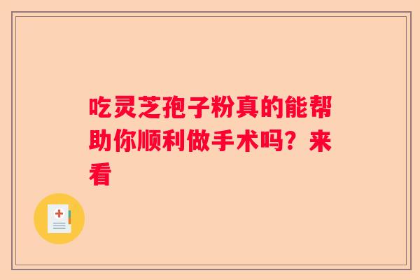 吃灵芝孢子粉真的能帮助你顺利做手术吗？来看