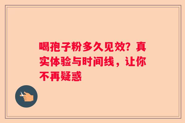 喝孢子粉多久见效？真实体验与时间线，让你不再疑惑