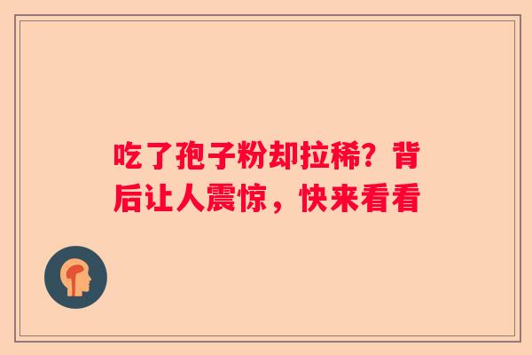 吃了孢子粉却拉稀？背后让人震惊，快来看看