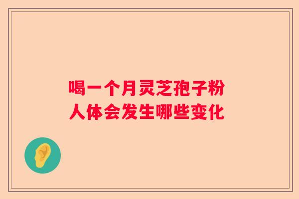 喝一个月灵芝孢子粉 人体会发生哪些变化 喝一个月灵芝孢子粉 人体会发生哪些变化