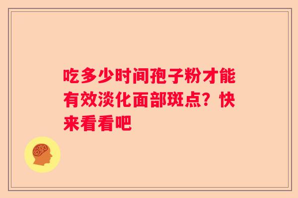 吃多少时间孢子粉才能有效淡化面部斑点?快来看看吧 吃多少时间孢子粉才能有效淡化面部斑点?快来看看吧