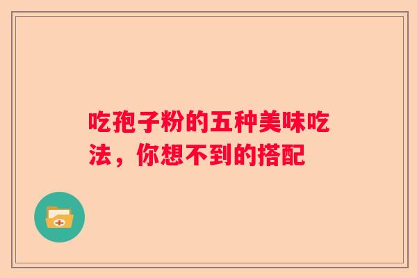 吃孢子粉的五种美味吃法，你想不到的搭配