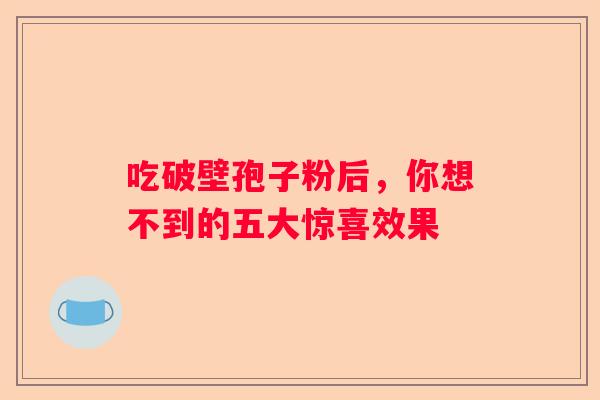 吃破壁孢子粉后，你想不到的五大惊喜效果