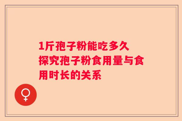 1斤孢子粉能吃多久 探究孢子粉食用量与食用时长的关系