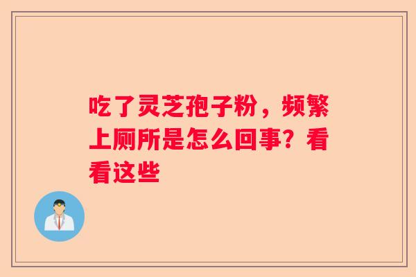 吃了灵芝孢子粉，频繁上厕所是怎么回事？看看这些
