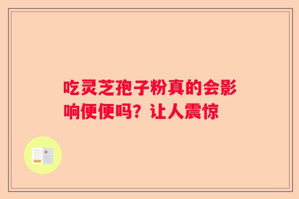 吃灵芝孢子粉真的会影响便便吗？让人震惊