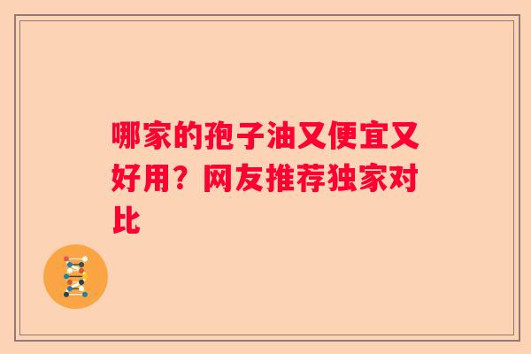 哪家的孢子油又便宜又好用？网友推荐独家对比