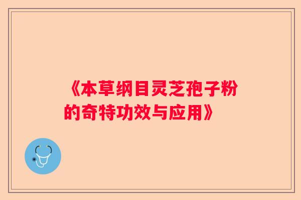 《本草纲目灵芝孢子粉的奇特功效与应用》