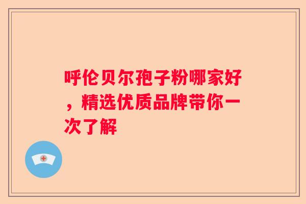 呼伦贝尔孢子粉哪家好，精选优质品牌带你一次了解