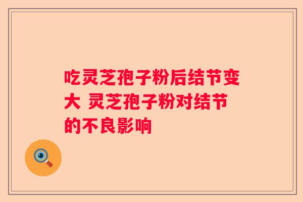 吃灵芝孢子粉后结节变大 灵芝孢子粉对结节的不良影响