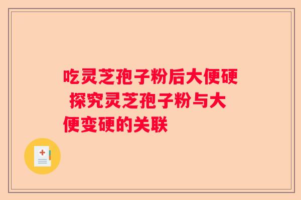 吃灵芝孢子粉后大便硬 探究灵芝孢子粉与大便变硬的关联