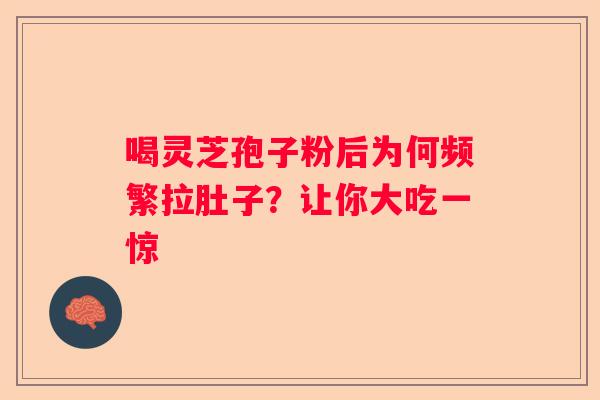 喝灵芝孢子粉后为何频繁拉肚子？让你大吃一惊