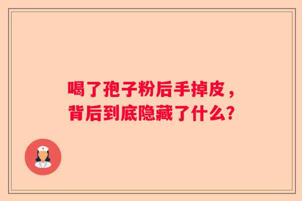 喝了孢子粉后手掉皮，背后到底隐藏了什么？