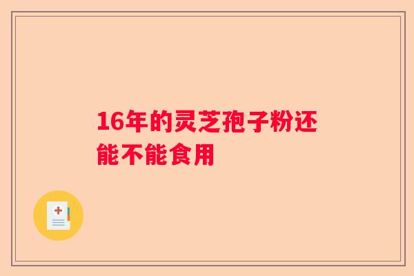 16年的灵芝孢子粉还能不能食用