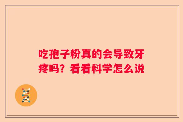 吃孢子粉真的会导致牙疼吗？看看科学怎么说