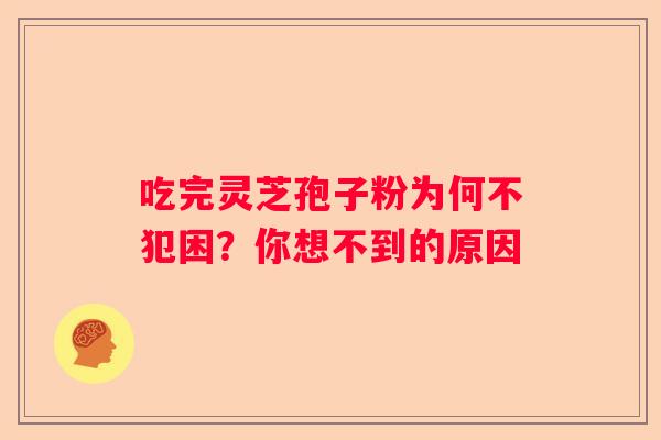 吃完灵芝孢子粉为何不犯困？你想不到的原因