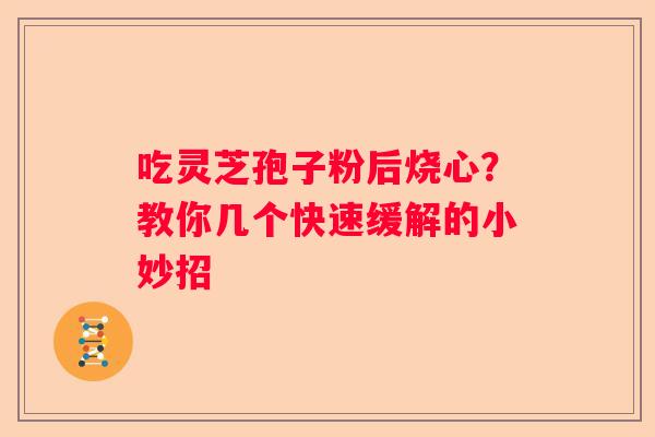 吃灵芝孢子粉后烧心？教你几个快速缓解的小妙招