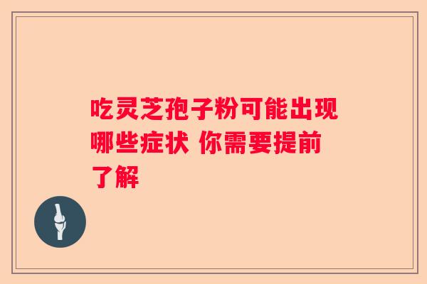 吃灵芝孢子粉可能出现哪些症状 你需要提前了解