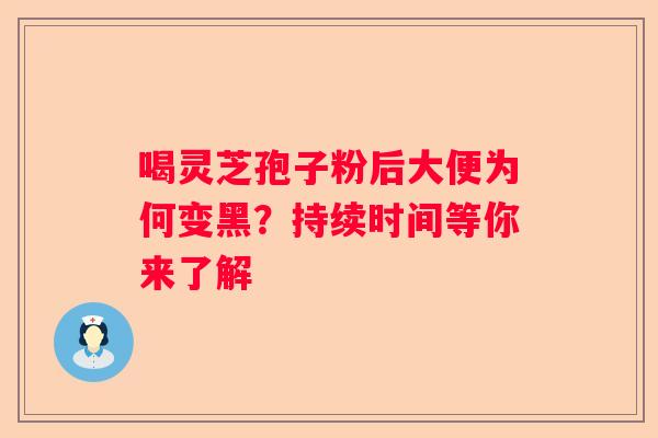 喝灵芝孢子粉后大便为何变黑？持续时间等你来了解